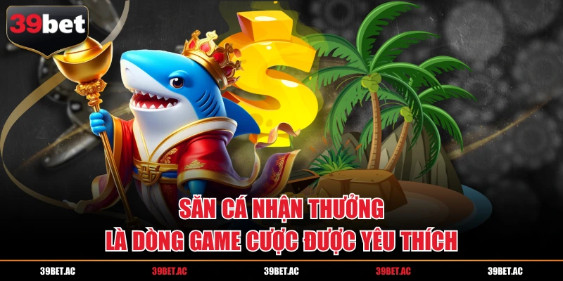 Dòng game săn thưởng hấp dẫn góp mặt tại nhà cái 39BET