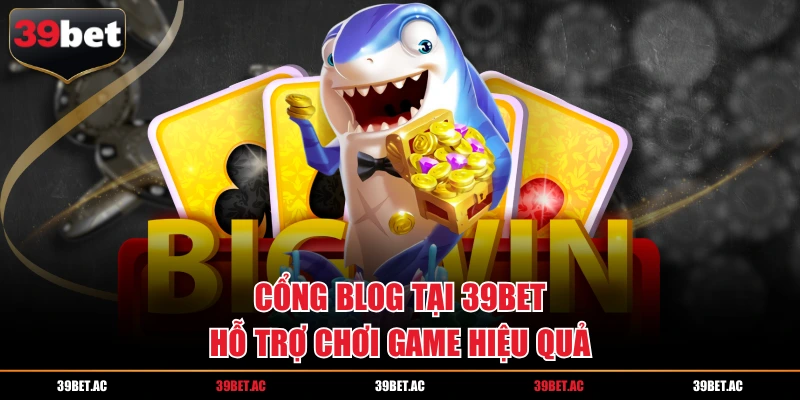 Cổng blog tại 39BET hỗ trợ chơi game hiệu quả
