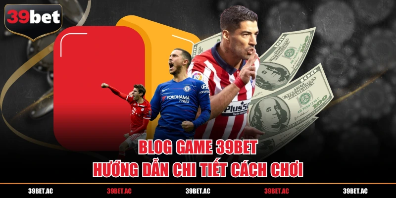 Blog game 39BET hướng dẫn chi tiết cách chơi
