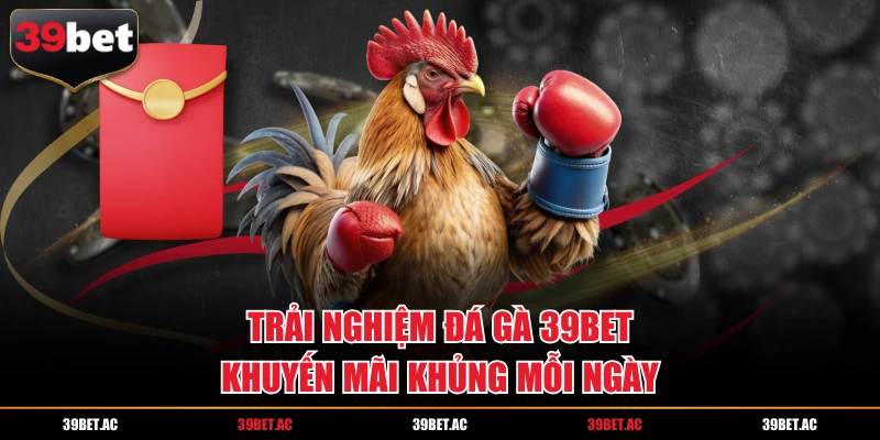 Trải nghiệm đá gà 39Bet khuyến mãi khủng mỗi ngày