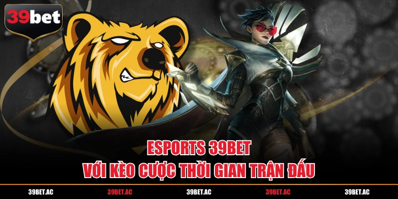 Esports 39BET với kèo cược thời gian trận đấu
