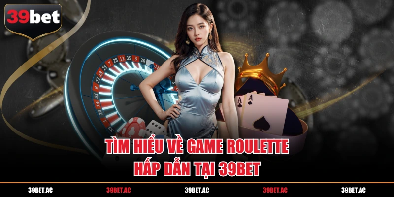 Tìm hiểu về game Roulette hấp dẫn tại 39BET