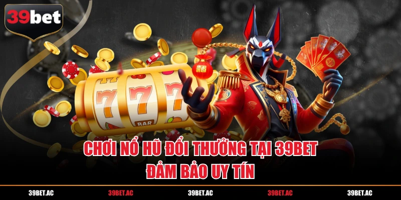 Chơi nổ hũ đổi thưởng tại 39BET đảm bảo uy tín