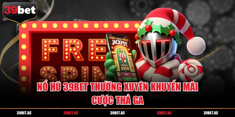 Nổ hũ 39BET thường xuyên khuyến mãi cược thả ga