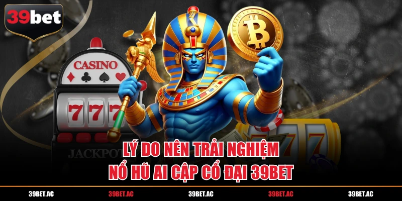 Lý do nên trải nghiệm nổ hũ Ai Cập cổ đại 39BET