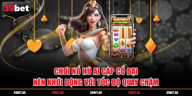 Chơi nổ hũ Ai Cập cổ đại nên khởi động với tốc độ quay chậm