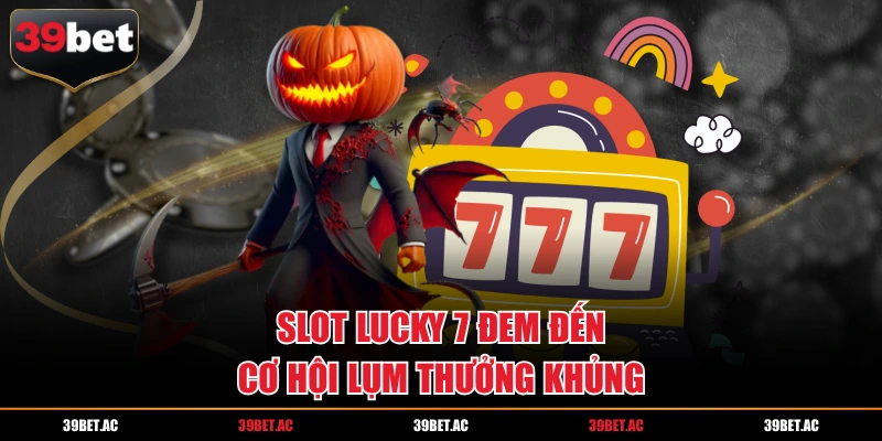Slot Lucky 7 đem đến cơ hội lụm thưởng khủng