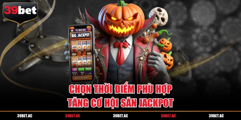 Chọn thời điểm phù hợp tăng cơ hội săn Jackpot