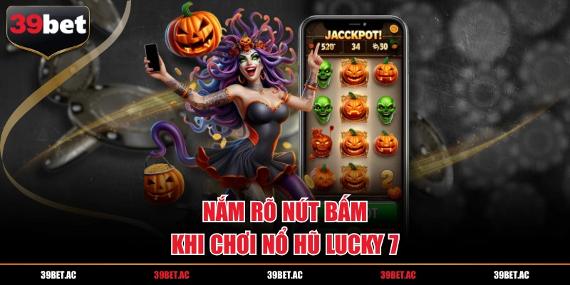 Nắm rõ nút bấm khi chơi nổ hũ Lucky 7