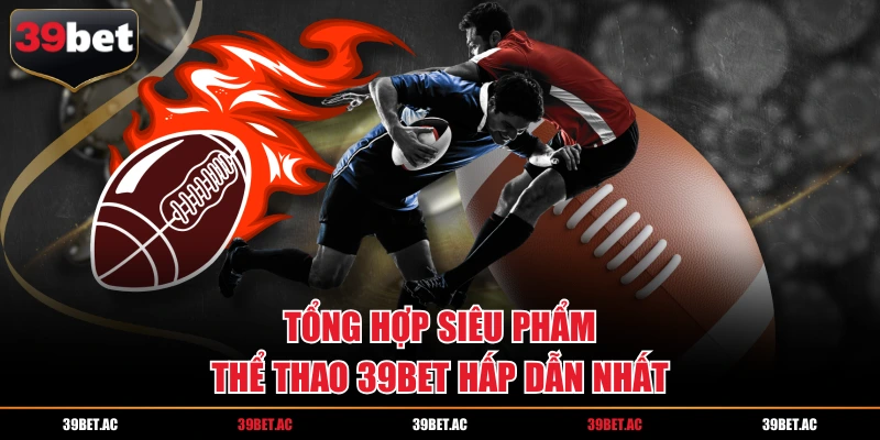 Tổng hợp siêu phẩm thể thao 39BET hấp dẫn nhất
