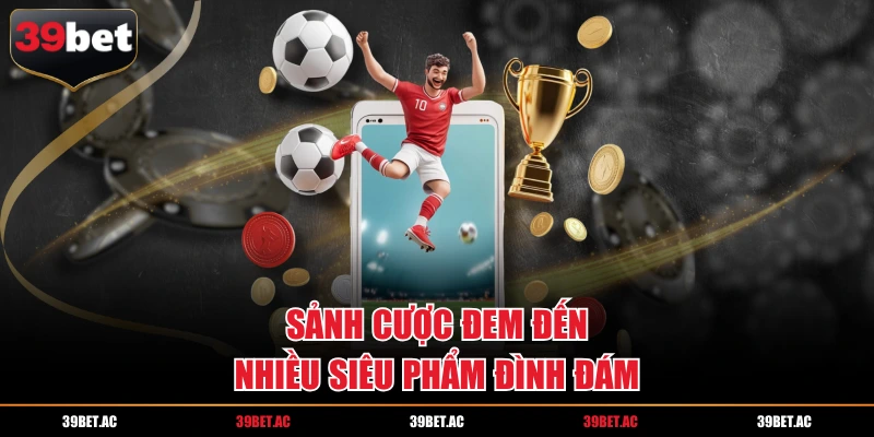 Sảnh cược đem đến nhiều siêu phẩm đình đám